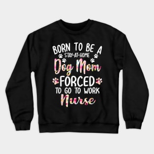 To Be A Stay At Home Dog Mom Forced To Go To Work Nurse Crewneck Sweatshirt